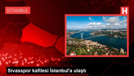 Sivasspor kafilesi İstanbul’a ulaştı